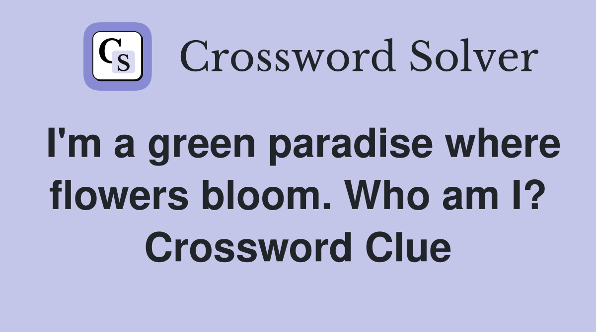 I'm a green paradise where flowers bloom. Who am I? Crossword Clue Answers Crossword Solver
